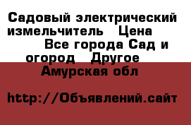 Садовый электрический измельчитель › Цена ­ 17 000 - Все города Сад и огород » Другое   . Амурская обл.